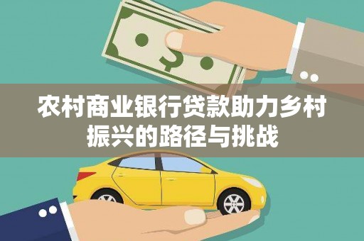 河津农村商业银行贷款助力乡村振兴的路径与挑战