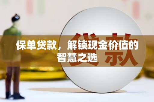 河津保单贷款，解锁现金价值的智慧之选
