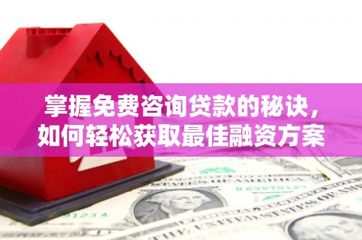 河津掌握免费咨询贷款的秘诀，如何轻松获取最佳融资方案
