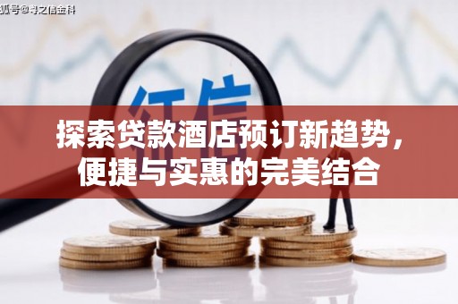 河津探索贷款酒店预订新趋势，便捷与实惠的完美结合
