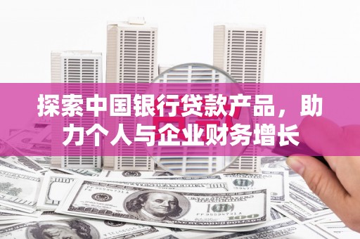 河津探索中国银行贷款产品，助力个人与企业财务增长