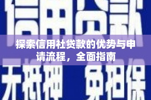 河津探索信用社贷款的优势与申请流程，全面指南