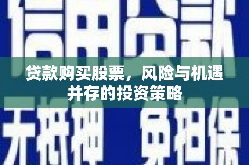 河津贷款购买股票，风险与机遇并存的投资策略