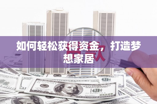 河津如何轻松获得资金，打造梦想家居
