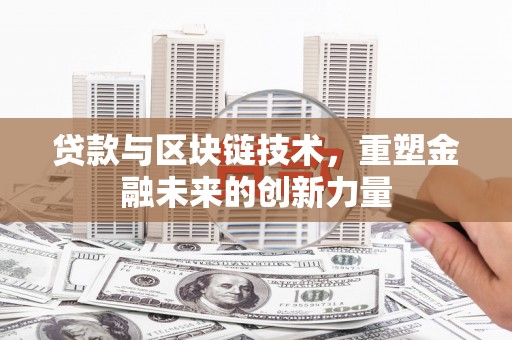 河津贷款与区块链技术，重塑金融未来的创新力量