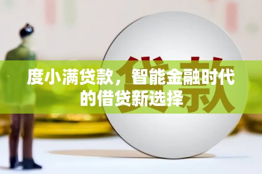 河津度小满贷款，智能金融时代的借贷新选择