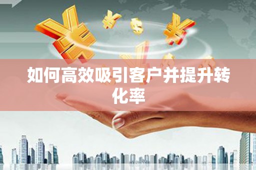 河津如何高效吸引客户并提升转化率