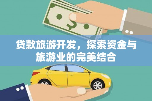 河津贷款旅游开发，探索资金与旅游业的完美结合