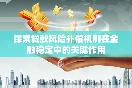 河津探索贷款风险补偿机制在金融稳定中的关键作用