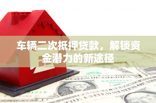 河津车辆二次抵押贷款，解锁资金潜力的新途径