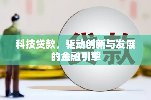 河津科技贷款，驱动创新与发展的金融引擎