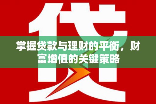 河津掌握贷款与理财的平衡，财富增值的关键策略