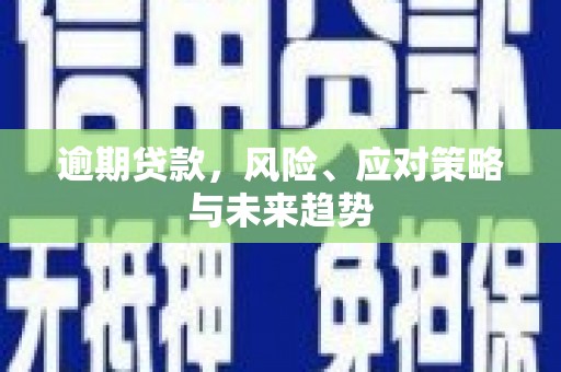 河津逾期贷款，风险、应对策略与未来趋势