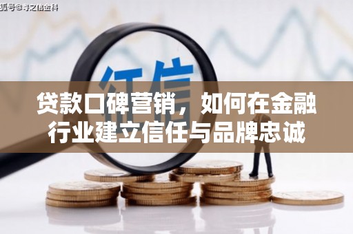 河津贷款口碑营销，如何在金融行业建立信任与品牌忠诚