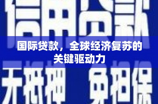 河津国际贷款，全球经济复苏的关键驱动力