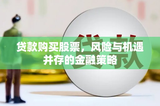 河津贷款购买股票，风险与机遇并存的金融策略