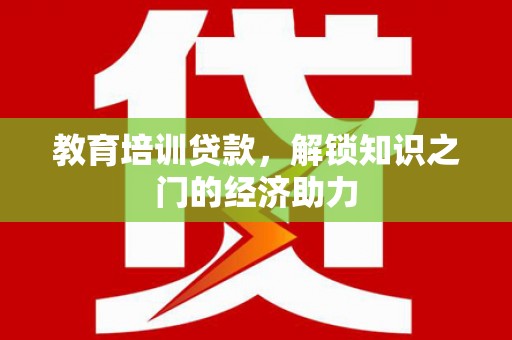 河津教育培训贷款，解锁知识之门的经济助力