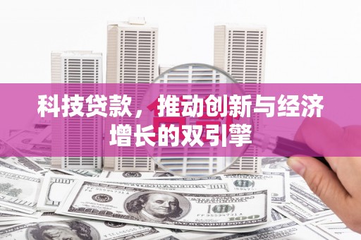 河津科技贷款，推动创新与经济增长的双引擎