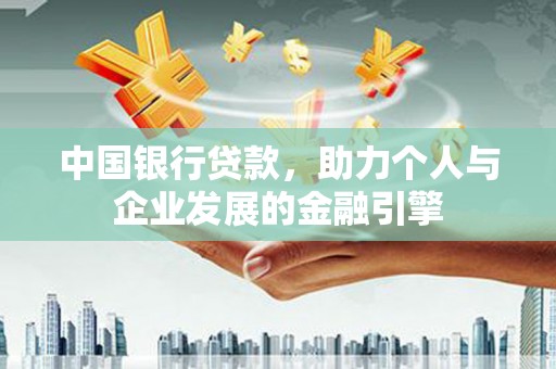 河津中国银行贷款，助力个人与企业发展的金融引擎