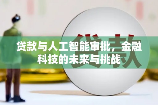 河津贷款与人工智能审批，金融科技的未来与挑战