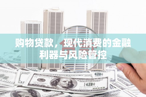 河津购物贷款，现代消费的金融利器与风险管控