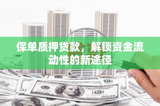 河津保单质押贷款，解锁资金流动性的新途径