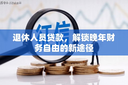 河津退休人员贷款，解锁晚年财务自由的新途径