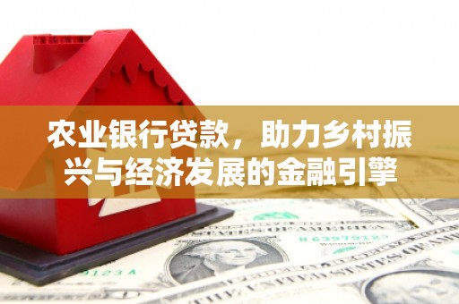 河津农业银行贷款，助力乡村振兴与经济发展的金融引擎