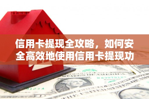 河津信用卡提现全攻略，如何安全高效地使用信用卡提现功能