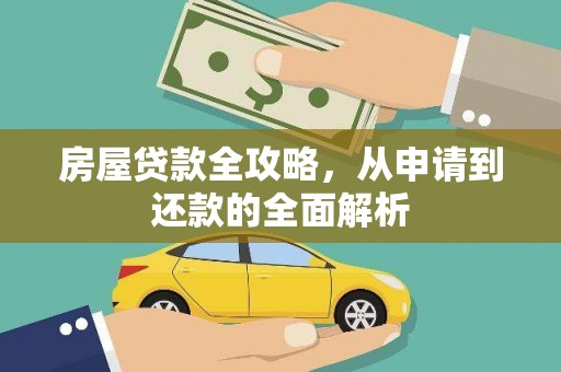 河津房屋贷款全攻略，从申请到还款的全面解析