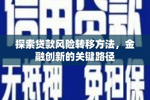 河津探索贷款风险转移方法，金融创新的关键路径