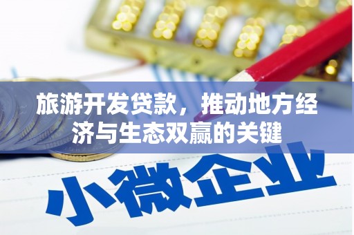 河津旅游开发贷款，推动地方经济与生态双赢的关键