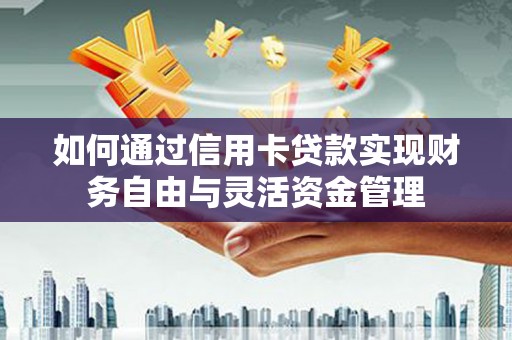 河津如何通过信用卡贷款实现财务自由与灵活资金管理