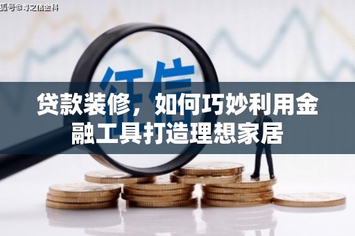 河津贷款装修，如何巧妙利用金融工具打造理想家居