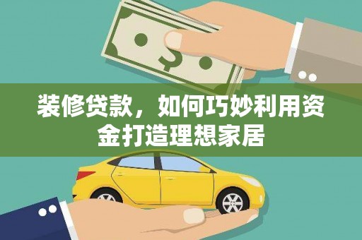 河津装修贷款，如何巧妙利用资金打造理想家居