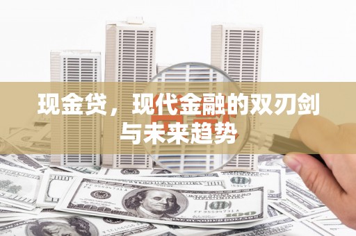 河津现金贷，现代金融的双刃剑与未来趋势