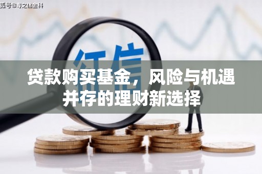 河津贷款购买基金，风险与机遇并存的理财新选择