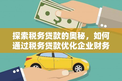 河津探索税务贷款的奥秘，如何通过税务贷款优化企业财务