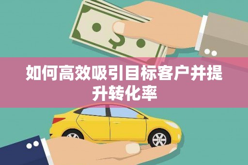 河津如何高效吸引目标客户并提升转化率