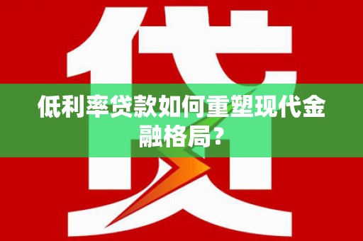 河津低利率贷款如何重塑现代金融格局？