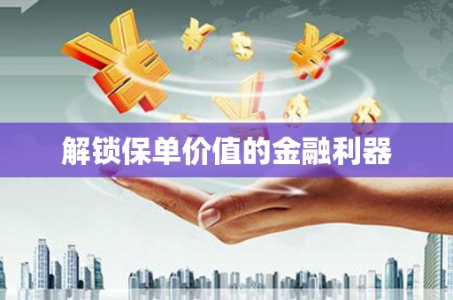 河津解锁保单价值的金融利器