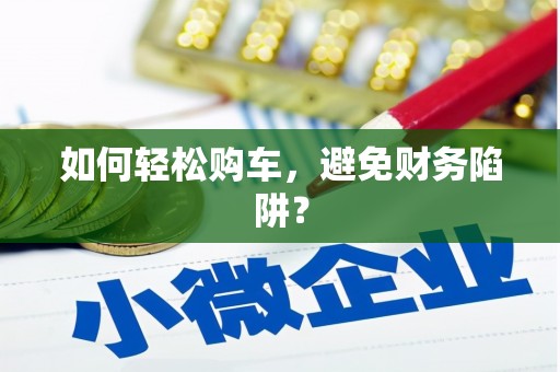 河津如何轻松购车，避免财务陷阱？