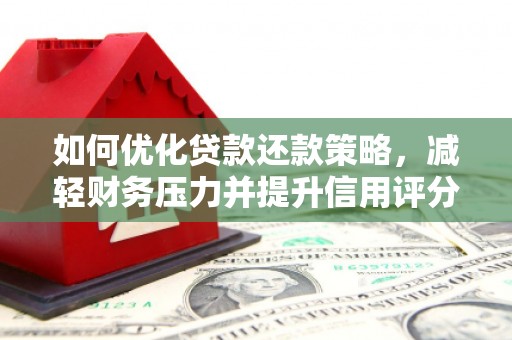 河津如何优化贷款还款策略，减轻财务压力并提升信用评分