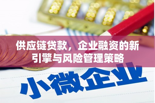 河津供应链贷款，企业融资的新引擎与风险管理策略
