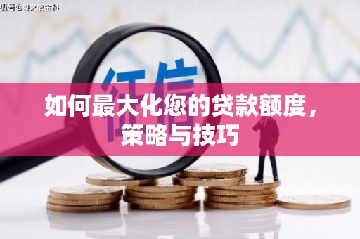 河津如何最大化您的贷款额度，策略与技巧