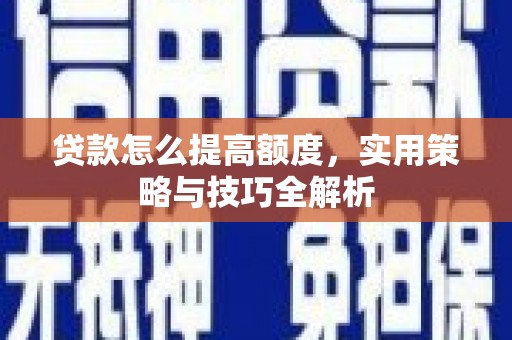 河津贷款怎么提高额度，实用策略与技巧全解析
