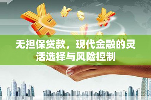 河津无担保贷款，现代金融的灵活选择与风险控制