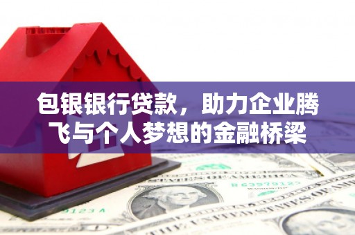 河津包银银行贷款，助力企业腾飞与个人梦想的金融桥梁
