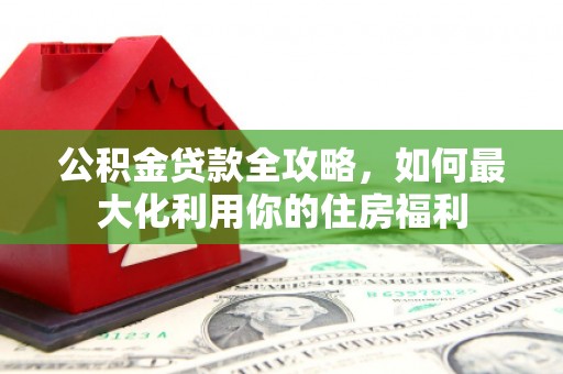 河津公积金贷款全攻略，如何最大化利用你的住房福利