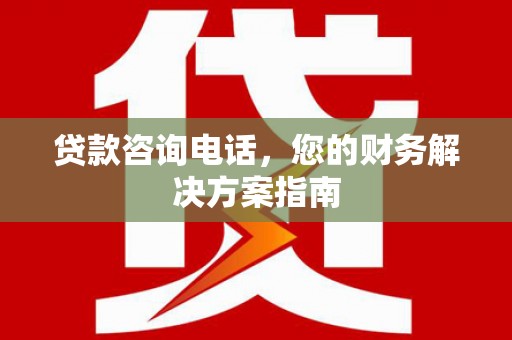 河津贷款咨询电话，您的财务解决方案指南